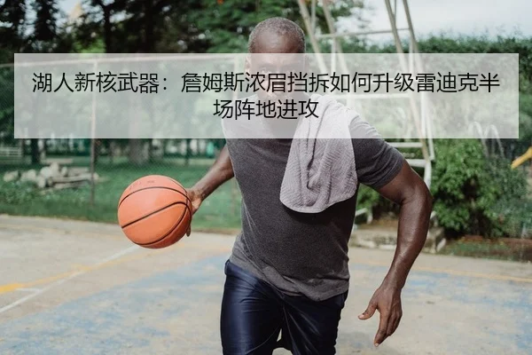 湖人新核武器：詹姆斯浓眉挡拆如何升级雷迪克半场阵地进攻